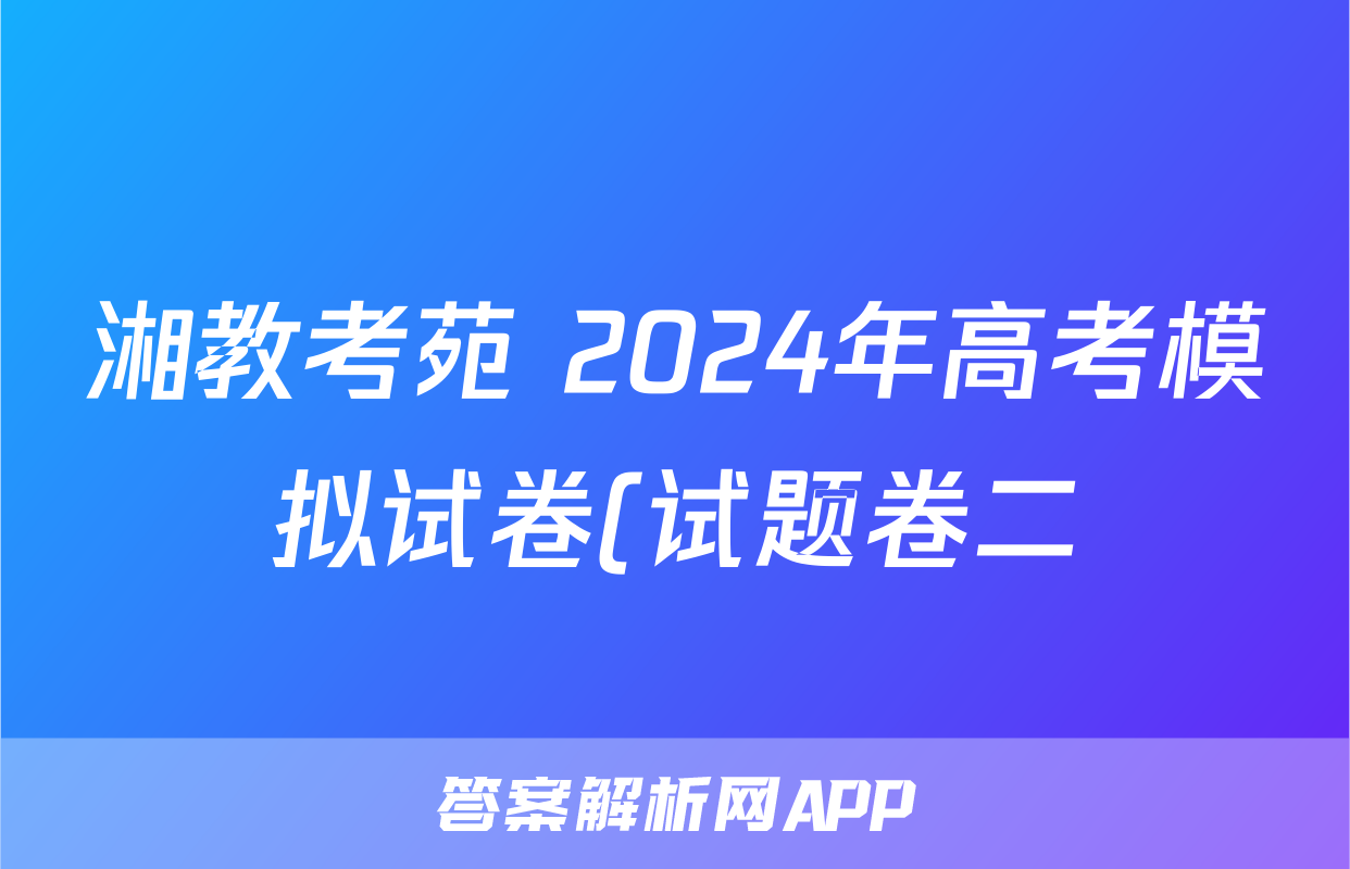 湘教考苑 2024年高考模拟试卷(试题卷二)答案(地理)